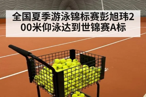 全国夏季游泳锦标赛彭旭玮200米仰泳达到世锦赛A标