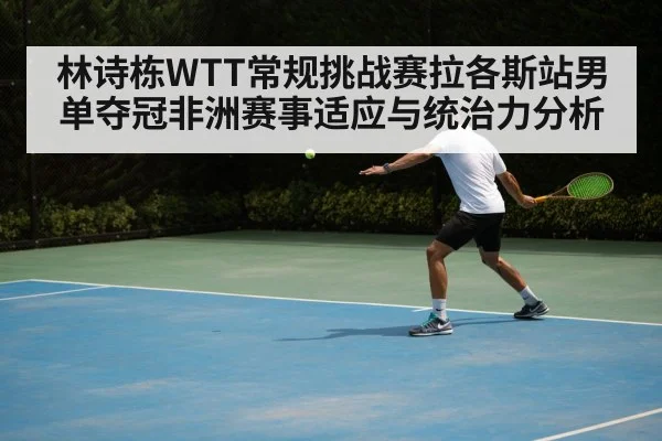 林诗栋WTT常规挑战赛拉各斯站男单夺冠非洲赛事适应与统治力分析