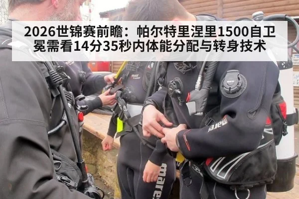 2026世锦赛前瞻：帕尔特里涅里1500自卫冕需看14分35秒内体能分配与转身技术