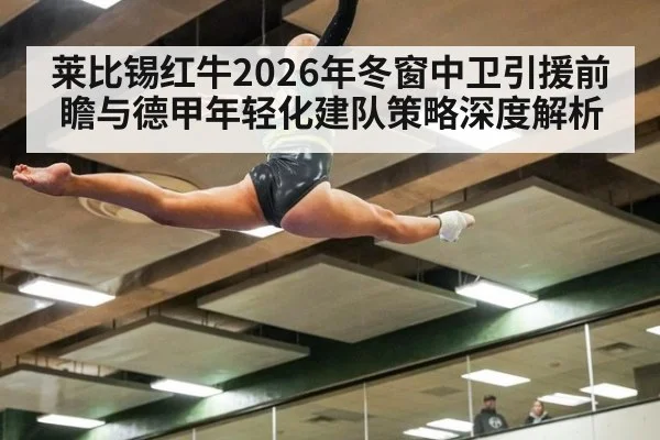 莱比锡红牛2026年冬窗中卫引援前瞻与德甲年轻化建队策略深度解析