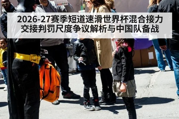 2026-27赛季短道速滑世界杯混合接力交接判罚尺度争议解析与中国队备战