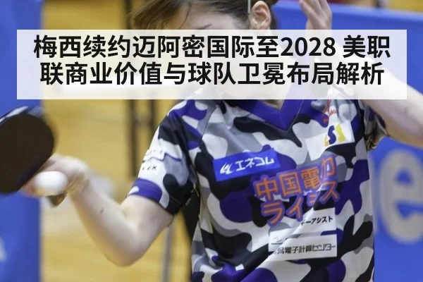 梅西续约迈阿密国际至2028 美职联商业价值与球队卫冕布局解析