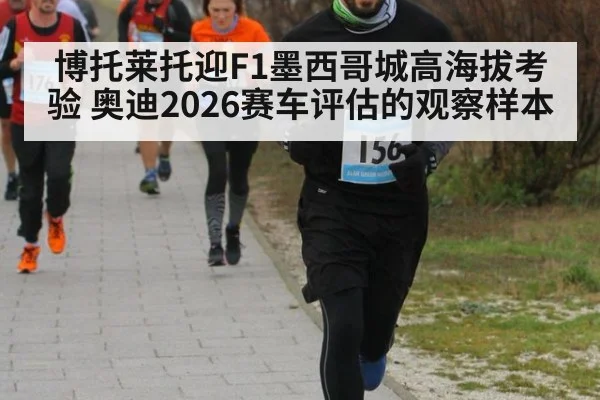 博托莱托迎F1墨西哥城高海拔考验 奥迪2026赛车评估的观察样本